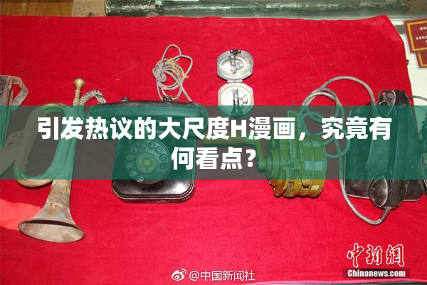 引发热议的大尺度H漫画，究竟有何看点？