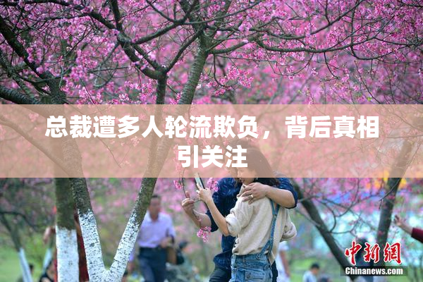 总裁遭多人轮流欺负，背后真相引关注