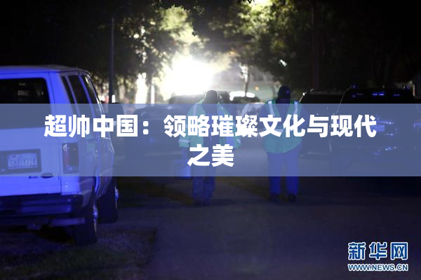 超帅中国：领略璀璨文化与现代之美