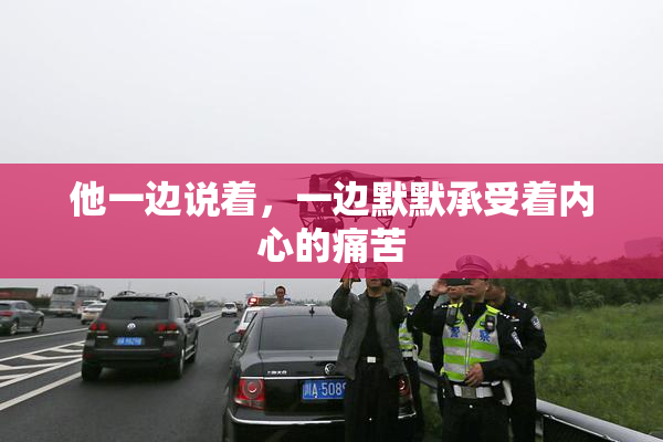 他一边说着，一边默默承受着内心的痛苦