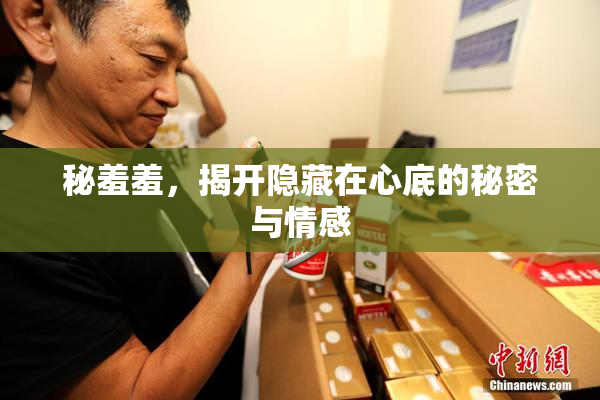 秘羞羞，揭开隐藏在心底的秘密与情感