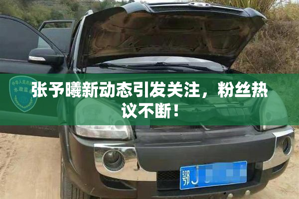 张予曦新动态引发关注，粉丝热议不断！
