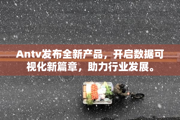 Antv发布全新产品，开启数据可视化新篇章，助力行业发展。