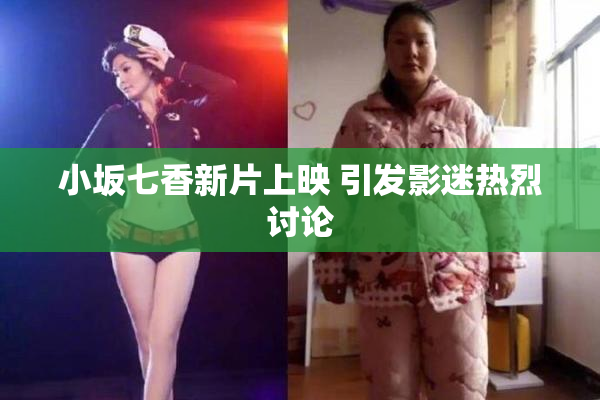 小坂七香新片上映 引发影迷热烈讨论