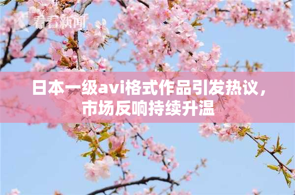 日本一级avi格式作品引发热议，市场反响持续升温