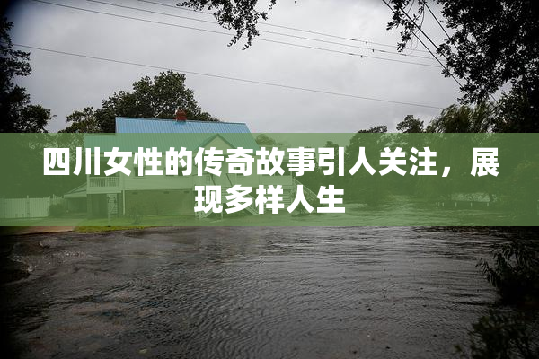 四川女性的传奇故事引人关注，展现多样人生