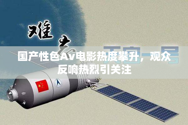 国产性色Av电影热度攀升，观众反响热烈引关注