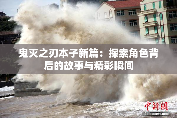 鬼灭之刃本子新篇：探索角色背后的故事与精彩瞬间