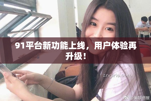 91平台新功能上线，用户体验再升级！