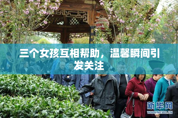 三个女孩互相帮助，温馨瞬间引发关注