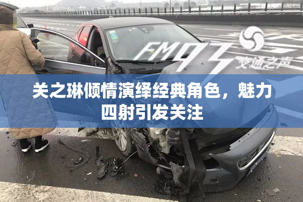 关之琳倾情演绎经典角色，魅力四射引发关注