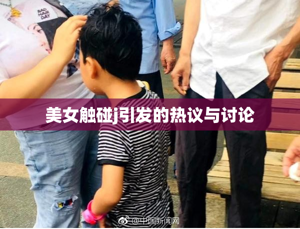 美女触碰j引发的热议与讨论