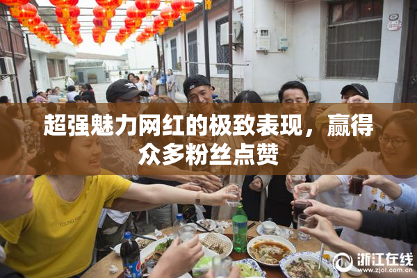超强魅力网红的极致表现，赢得众多粉丝点赞