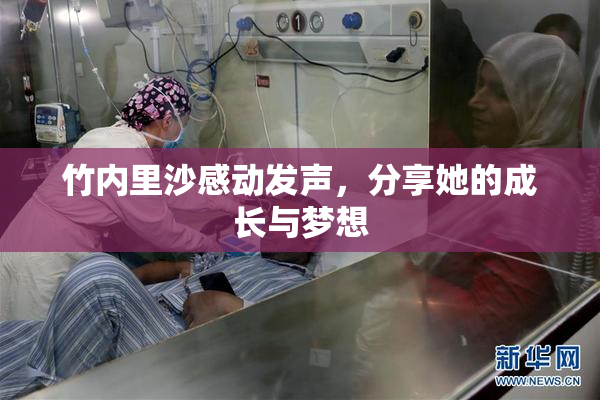 竹内里沙感动发声，分享她的成长与梦想