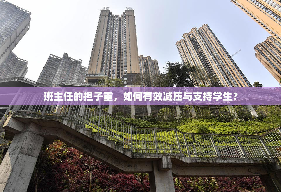 班主任的担子重，如何有效减压与支持学生？