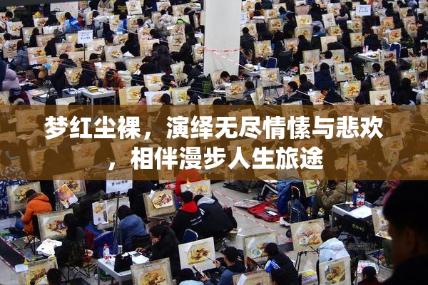 梦红尘裸，演绎无尽情愫与悲欢，相伴漫步人生旅途