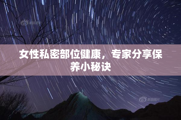 女性私密部位健康，专家分享保养小秘诀