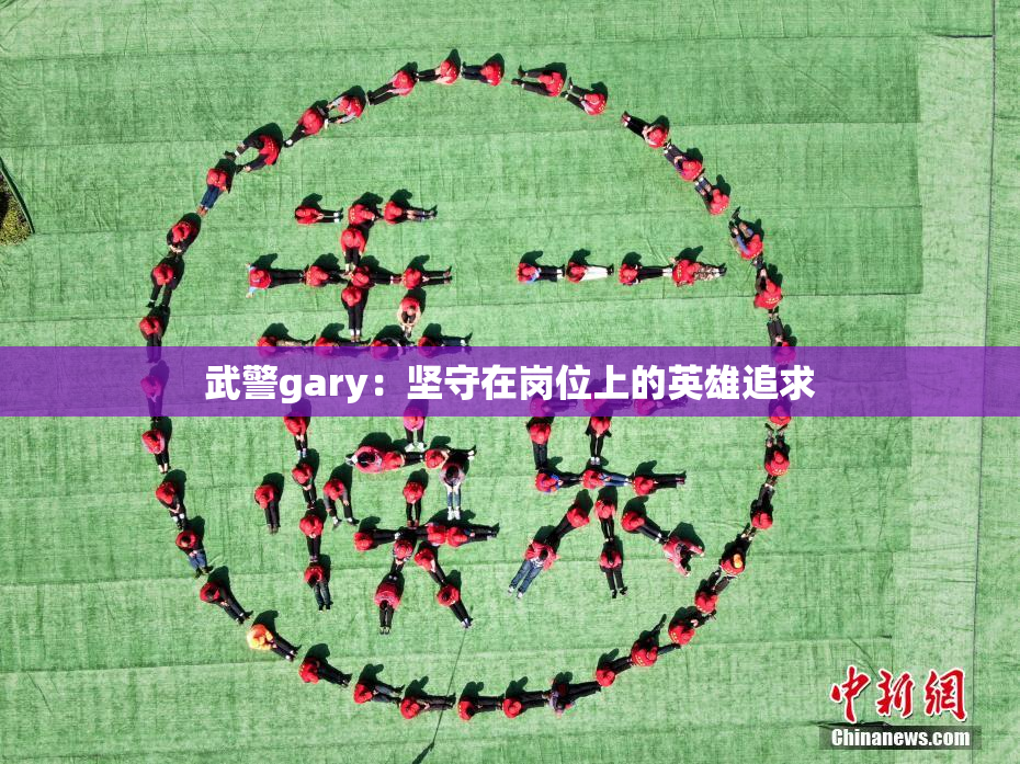 武警gary：坚守在岗位上的英雄追求