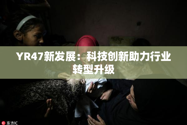 YR47新发展：科技创新助力行业转型升级