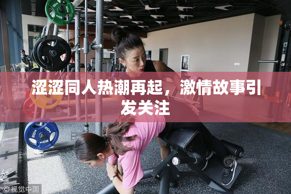 涩涩同人热潮再起，激情故事引发关注