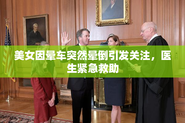 美女因晕车突然晕倒引发关注，医生紧急救助