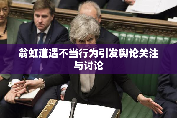 翁虹遭遇不当行为引发舆论关注与讨论