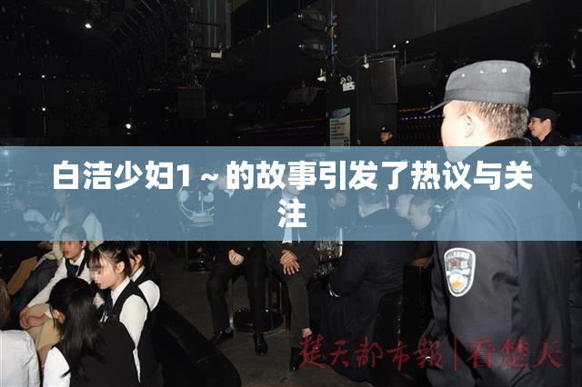 白洁少妇1～的故事引发了热议与关注