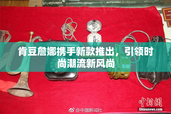 肯豆詹娜携手新款推出，引领时尚潮流新风尚