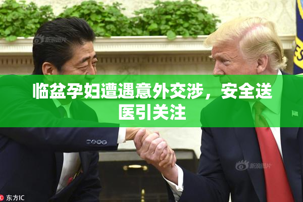 临盆孕妇遭遇意外交涉，安全送医引关注