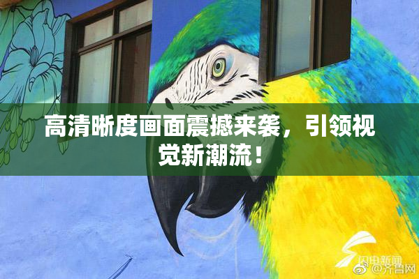 高清晰度画面震撼来袭，引领视觉新潮流！