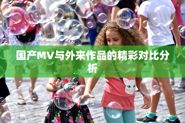 国产MV与外来作品的精彩对比分析