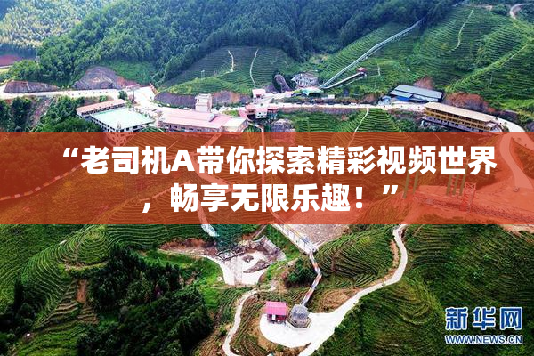 “老司机A带你探索精彩视频世界，畅享无限乐趣！”