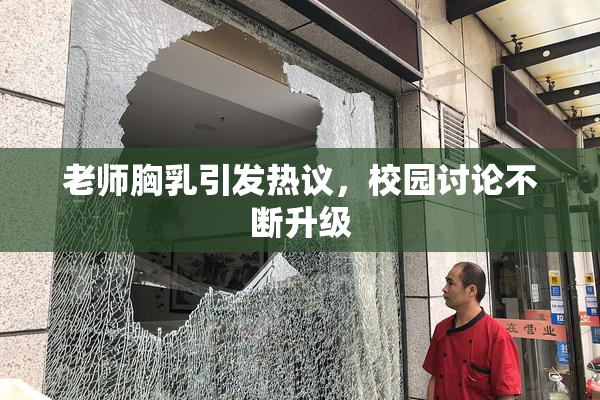 老师胸乳引发热议，校园讨论不断升级