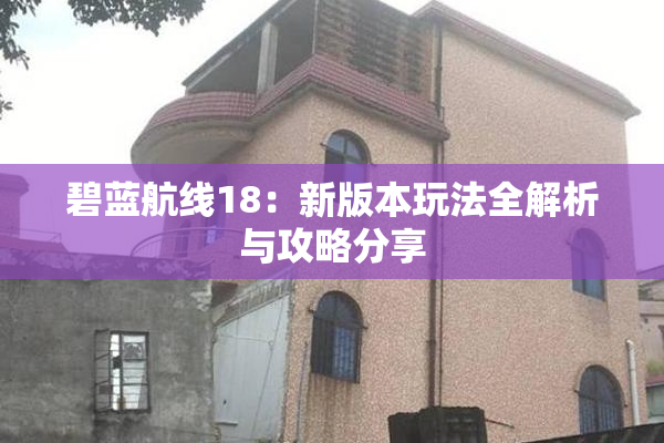 碧蓝航线18：新版本玩法全解析与攻略分享