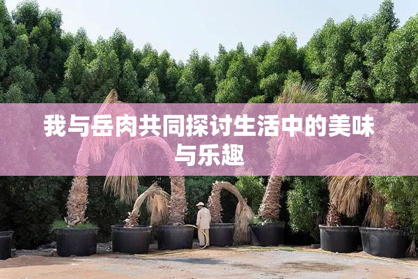 我与岳肉共同探讨生活中的美味与乐趣