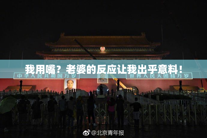 我用嘴？老婆的反应让我出乎意料！