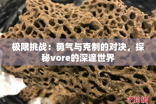 极限挑战：勇气与克制的对决，探秘vore的深邃世界