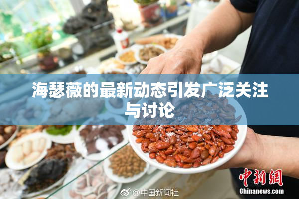 海瑟薇的最新动态引发广泛关注与讨论