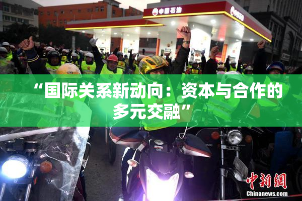 “国际关系新动向：资本与合作的多元交融”