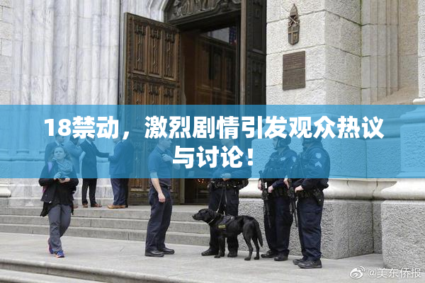18禁动，激烈剧情引发观众热议与讨论！