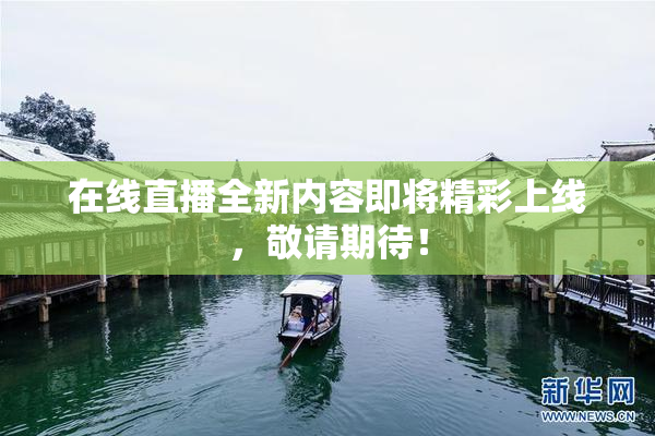 在线直播全新内容即将精彩上线，敬请期待！