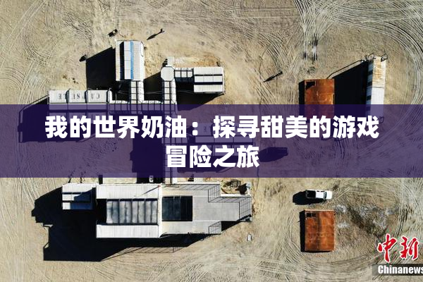 我的世界奶油：探寻甜美的游戏冒险之旅