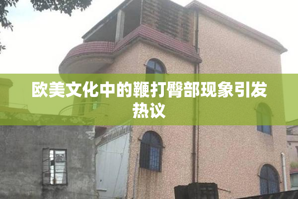 欧美文化中的鞭打臀部现象引发热议
