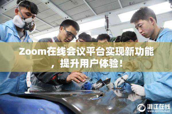 Zoom在线会议平台实现新功能，提升用户体验！