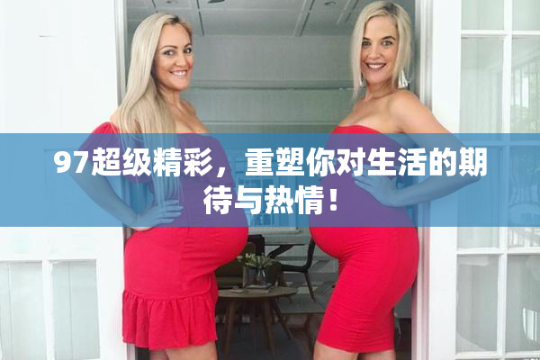 97超级精彩，重塑你对生活的期待与热情！