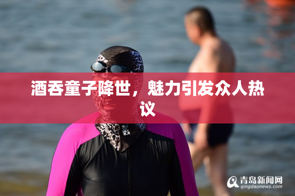酒吞童子降世，魅力引发众人热议