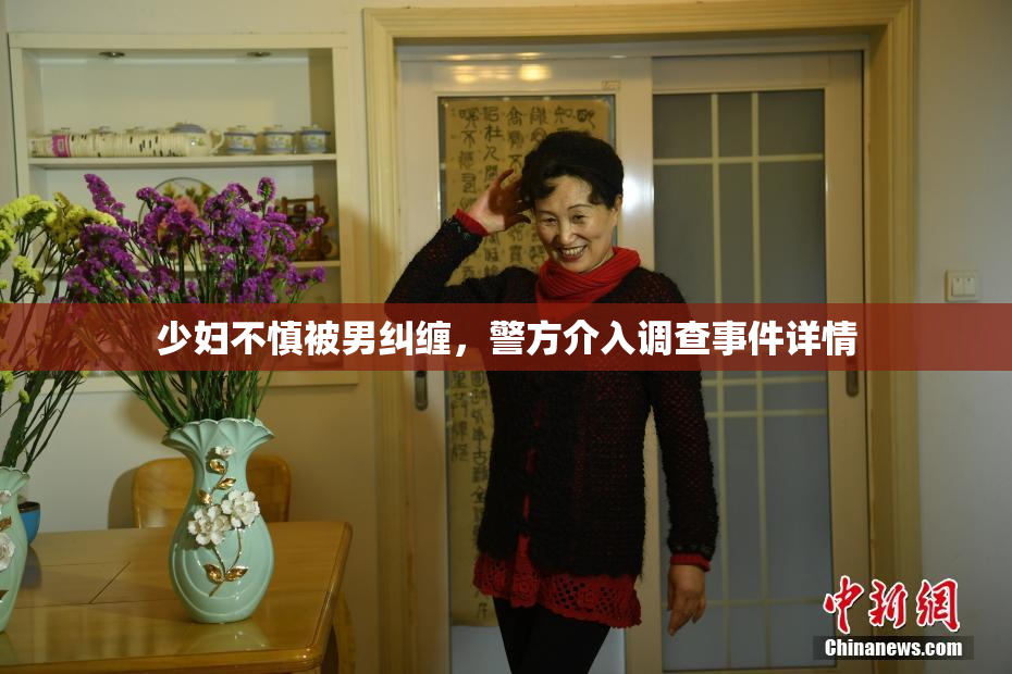 少妇不慎被男纠缠，警方介入调查事件详情
