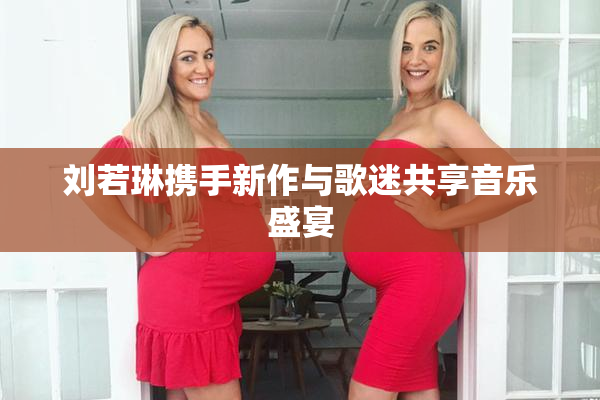 刘若琳携手新作与歌迷共享音乐盛宴