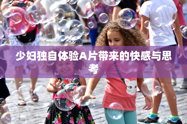 少妇独自体验A片带来的快感与思考