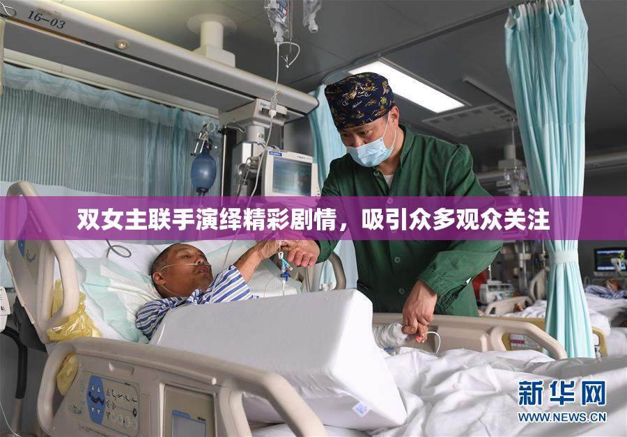 双女主联手演绎精彩剧情，吸引众多观众关注